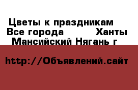 Цветы к праздникам  - Все города  »    . Ханты-Мансийский,Нягань г.